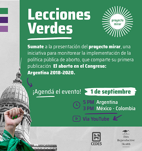 Lecciones verdes.
Sumate a la presentación del proyecto mirar, una iniciativa para monitorear la implementación de la política pública de aborto, que comparte su primera publicación El aborto en el Congreso: Argentina 2018-2020.
Agendá el evento: primero de septiembre, 5 pm Argentina, 3 pm México y Colombia.
Vía YouTube
CEDES e Ibis Reproductive Health